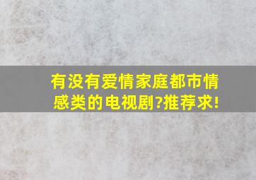 有没有爱情、家庭都市情感类的电视剧?推荐求!