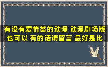 有没有爱情类的动漫 动漫剧场版也可以 有的话请留言 最好是比较奇幻...