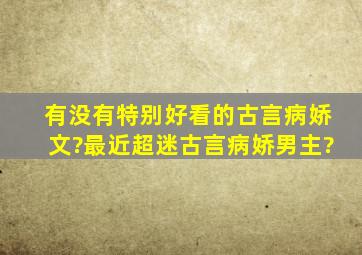 有没有特别好看的古言病娇文?最近超迷古言病娇男主?