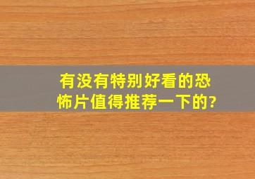 有没有特别好看的恐怖片,值得推荐一下的?