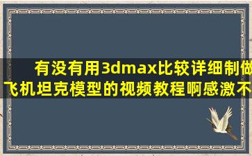 有没有用3dmax比较详细制做飞机坦克模型的视频教程啊,感激不尽