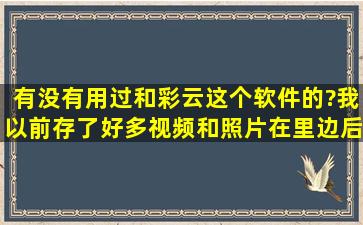 有没有用过和彩云这个软件的?我以前存了好多视频和照片在里边,后来...