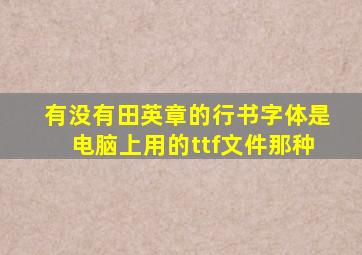 有没有田英章的行书字体,是电脑上用的ttf文件那种