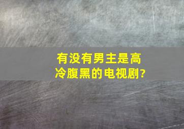 有没有男主是高冷腹黑的电视剧?