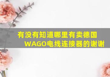 有没有知道哪里有卖德国WAGO电线连接器的,谢谢