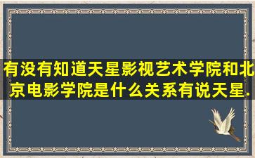 有没有知道天星影视艺术学院和北京电影学院是什么关系,有说天星...