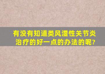 有没有知道类风湿性关节炎治疗的好一点的办法的呢?