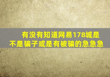 有没有知道网易178城是不是骗子。或是有被骗的急急急