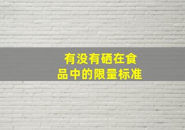 有没有硒在食品中的限量标准