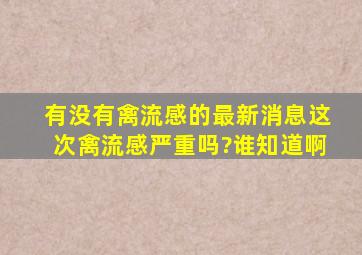 有没有禽流感的最新消息,这次禽流感严重吗?谁知道啊。