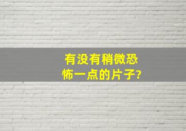 有没有稍微恐怖一点的片子?