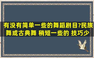 有没有简单一些的舞蹈剧目?民族舞或古典舞 稍短一些的 技巧少一些的