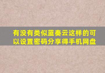 有没有类似(蓝奏云)这样的可以(设置密码分享)得手机网盘