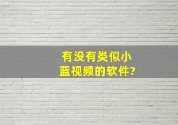 有没有类似小蓝视频的软件?