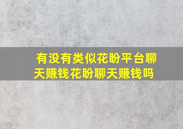 有没有类似花盼平台聊天赚钱花盼聊天赚钱吗 