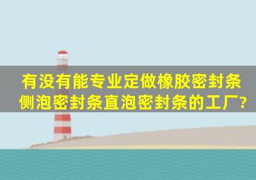 有没有能专业定做橡胶密封条,侧泡密封条,直泡密封条的工厂?