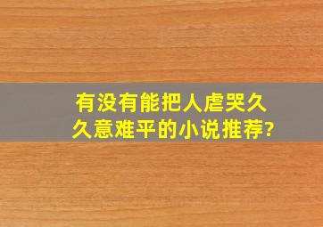 有没有能把人虐哭,久久意难平的小说推荐?