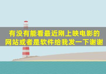 有没有能看最近刚上映电影的网站或者是软件,给我发一下谢谢。