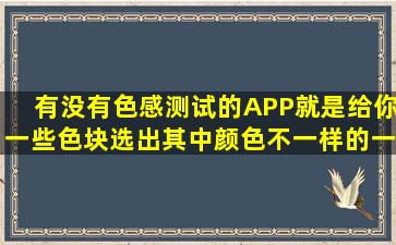 有没有色感测试的APP,就是给你一些色块选出其中颜色不一样的一个...