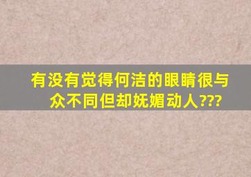 有没有觉得何洁的眼睛很与众不同但却妩媚动人???