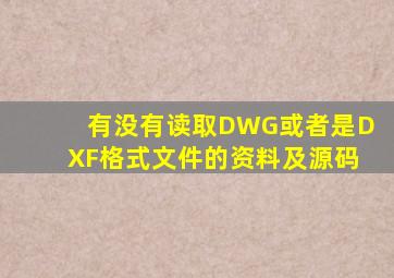 有没有读取DWG或者是DXF格式文件的资料及源码