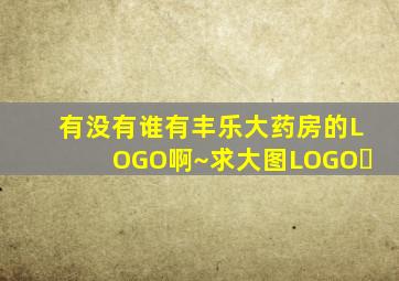 有没有谁有丰乐大药房的LOGO啊~求大图LOGOﾉ