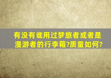 有没有谁用过梦旅者或者是漫游者的行李箱?质量如何?