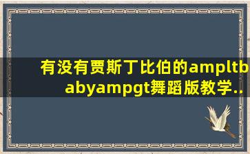 有没有贾斯丁比伯的<baby>舞蹈版教学..好像开头是像广播体操?