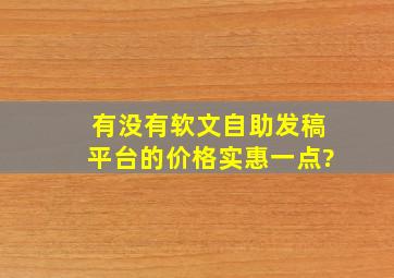 有没有软文自助发稿平台的,价格实惠一点?