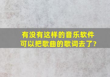 有没有这样的音乐软件可以把歌曲的歌词去了?