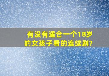 有没有适合一个18岁的女孩子看的连续剧?