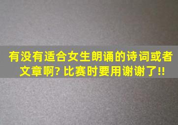 有没有适合女生朗诵的诗词或者文章啊? 比赛时要用谢谢了!!