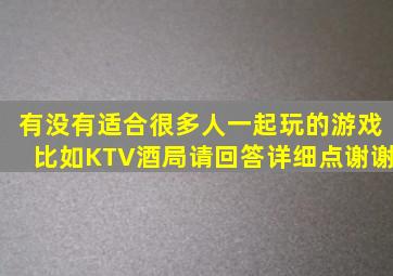 有没有适合很多人一起玩的游戏,比如KTV,酒局。请回答详细点,谢谢