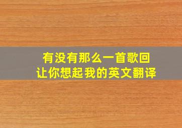 有没有那么一首歌回让你想起我的英文翻译