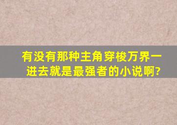 有没有那种主角穿梭万界一进去就是最强者的小说啊?