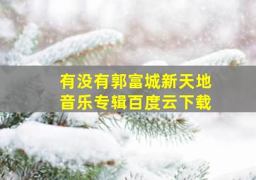 有没有郭富城新天地音乐专辑百度云下载