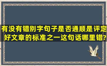 有没有错别字,句子是否通顺,是评定好文章的标准之一。这句话哪里错?