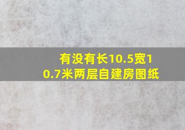 有没有长10.5宽10.7米两层自建房图纸