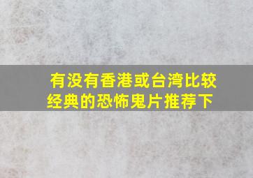 有没有香港或台湾比较经典的恐怖鬼片推荐下 