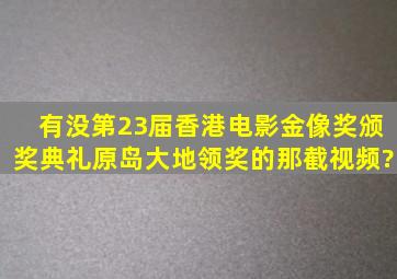 有没第23届香港电影金像奖颁奖典礼原岛大地领奖的那截视频?