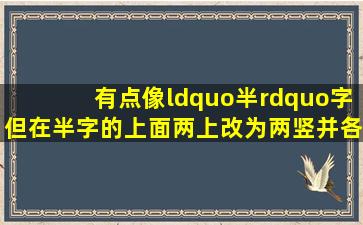 有点像“半”字,但在半字的上面两上改为两竖并各加了一撗,是什么字...