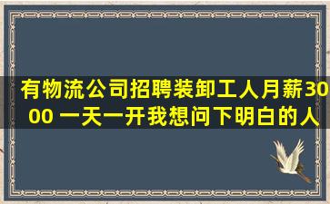 有物流公司招聘装卸工人,月薪3000 一天一开,我想问下明白的人,装卸...