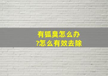 有狐臭怎么办?怎么有效去除