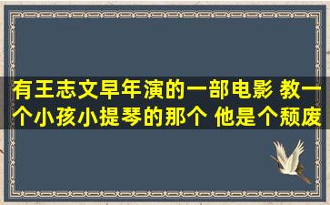 有王志文早年演的一部电影 教一个小孩小提琴的那个 他是个颓废的...