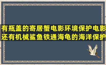 有瓶盖的寄居蟹电影环境保护电影还有机械鲨鱼铁通海龟的海洋保护...