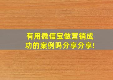 有用微信宝做营销成功的案例吗(分享分享!