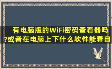 有电脑版的WiFi密码查看器吗?或者在电脑上下什么软件能看自家的...