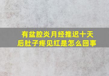 有盆腔炎,月经推迟十天后肚子疼,见红是怎么回事