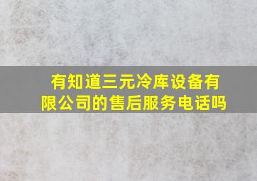 有知道三元冷库设备有限公司的售后服务电话吗