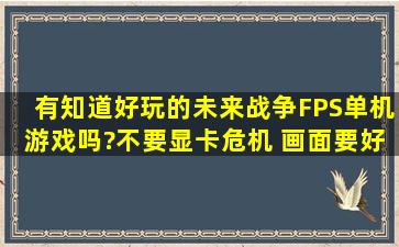 有知道好玩的未来战争FPS单机游戏吗?不要显卡危机、 画面要好